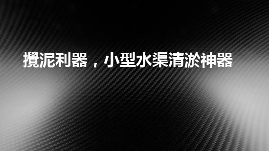 攪泥利器，小型水渠清淤神器！